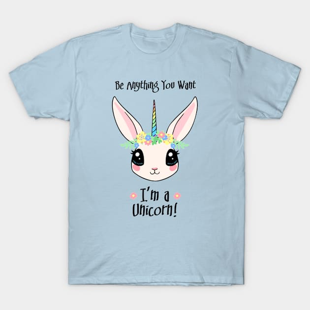 Be Anything You Want. I'm a Unicorn! T-Shirt by Brad T